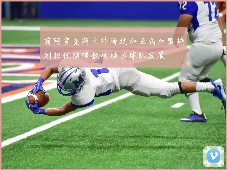 前阿贾克斯主帅海廷加正式加盟热刺担任助理教练助力球队发展
