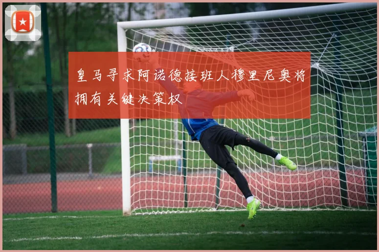 皇马寻求阿诺德接班人穆里尼奥将拥有关键决策权