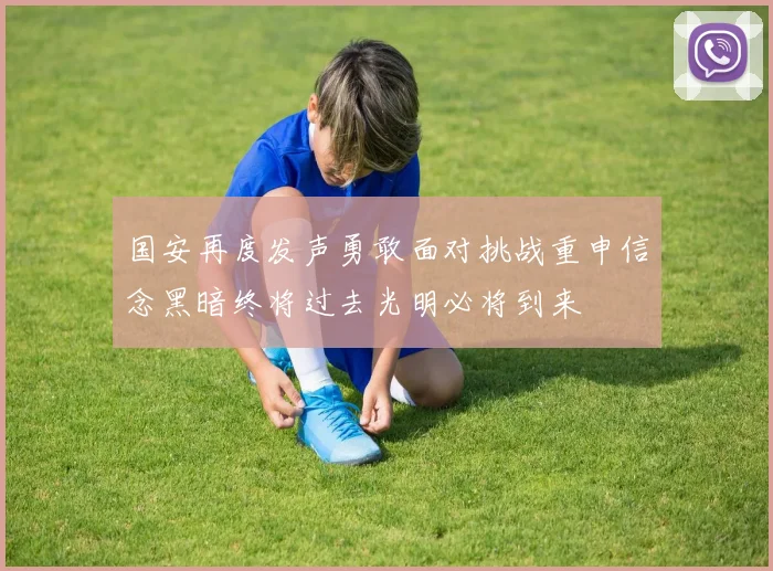 国安再度发声勇敢面对挑战重申信念黑暗终将过去光明必将到来