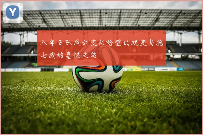 八年五队风云变幻哈登的蜕变与抢七战的喜悦之路