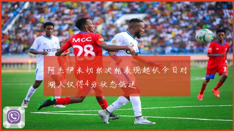 阿杰伊米切尔次轮表现起伏今日对湖人仅得4分状态低迷