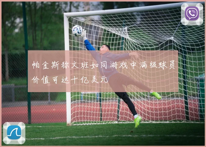 帕金斯称文班如同游戏中满级球员价值可达十亿美元